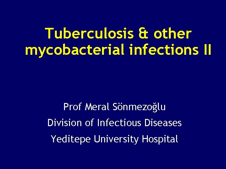 Tuberculosis & other mycobacterial infections II Prof Meral Sönmezoğlu Division of Infectious Diseases Yeditepe