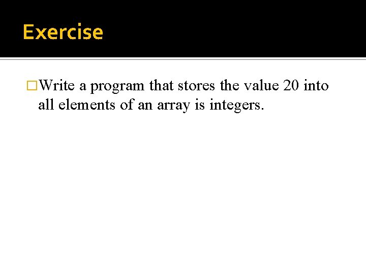 Exercise �Write a program that stores the value 20 into all elements of an