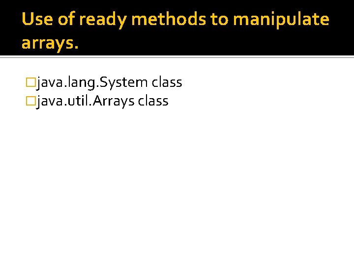 Use of ready methods to manipulate arrays. �java. lang. System class �java. util. Arrays