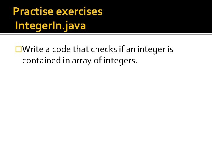 Practise exercises Integer. In. java �Write a code that checks if an integer is