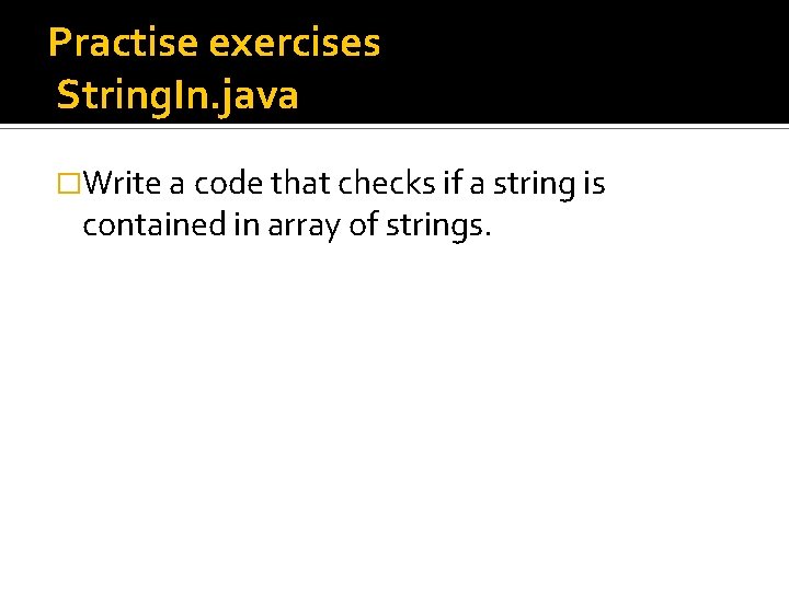 Practise exercises String. In. java �Write a code that checks if a string is