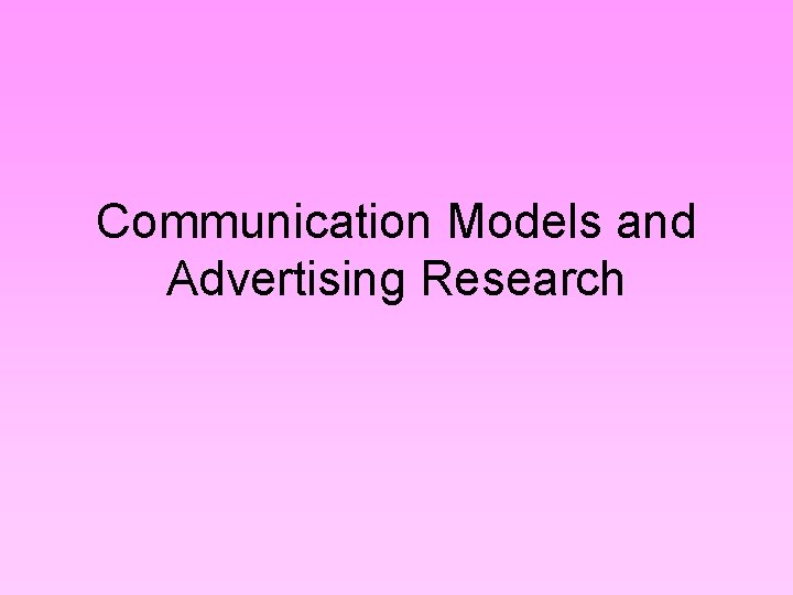 Communication Models and Advertising Research Communication Models and Advertising Research