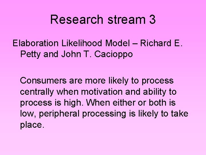 Research stream 3 Elaboration Likelihood Model – Richard E. Petty and John T. Cacioppo Research stream 3 Elaboration Likelihood Model – Richard E. Petty and John T. Cacioppo