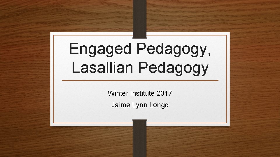 Engaged Pedagogy, Lasallian Pedagogy Winter Institute 2017 Jaime Lynn Longo 