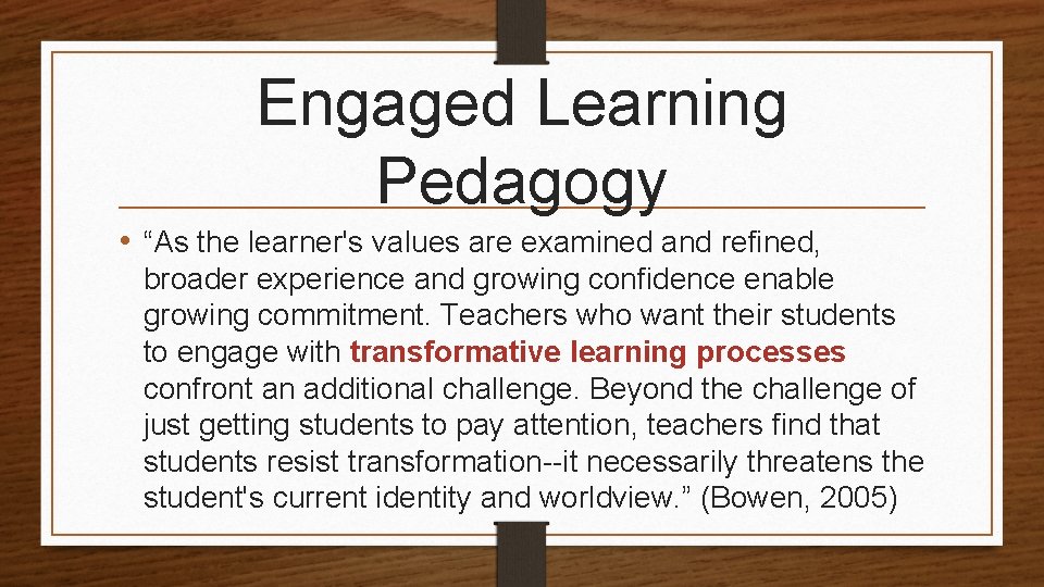 Engaged Learning Pedagogy • “As the learner's values are examined and refined, broader experience