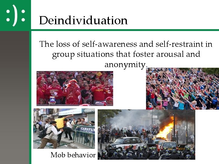 Deindividuation The loss of self-awareness and self-restraint in group situations that foster arousal and