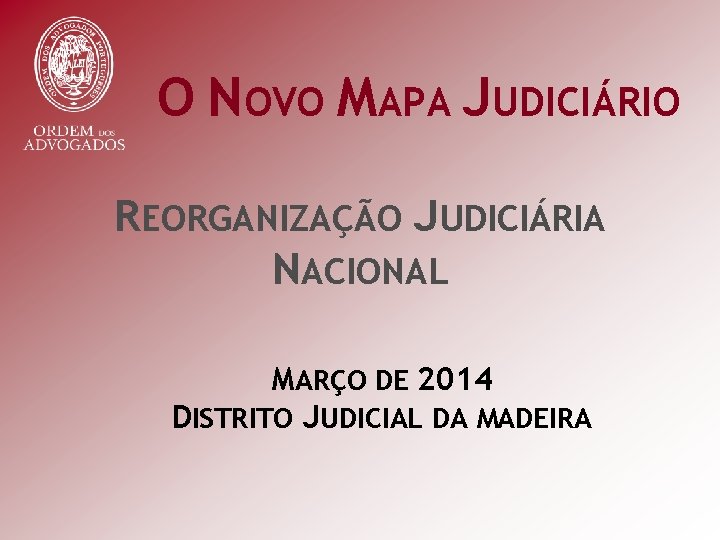 O NOVO MAPA JUDICIÁRIO REORGANIZAÇÃO JUDICIÁRIA NACIONAL MARÇO DE 2014 DISTRITO JUDICIAL DA MADEIRA