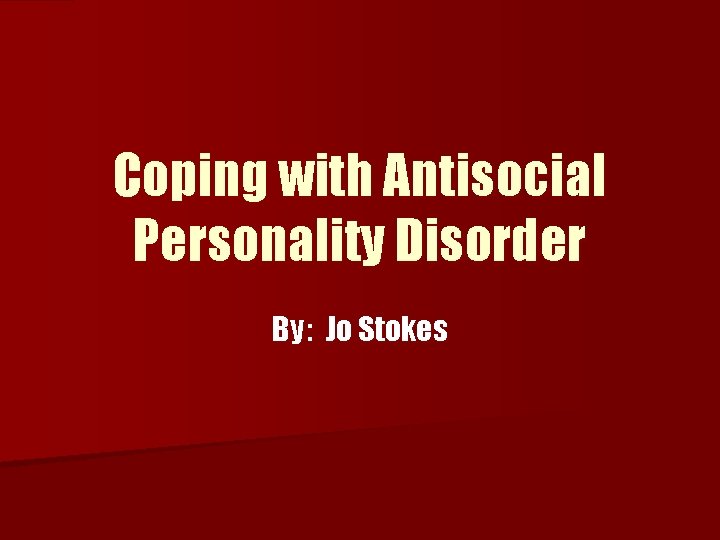 Coping with Antisocial Personality Disorder By: Jo Stokes 
