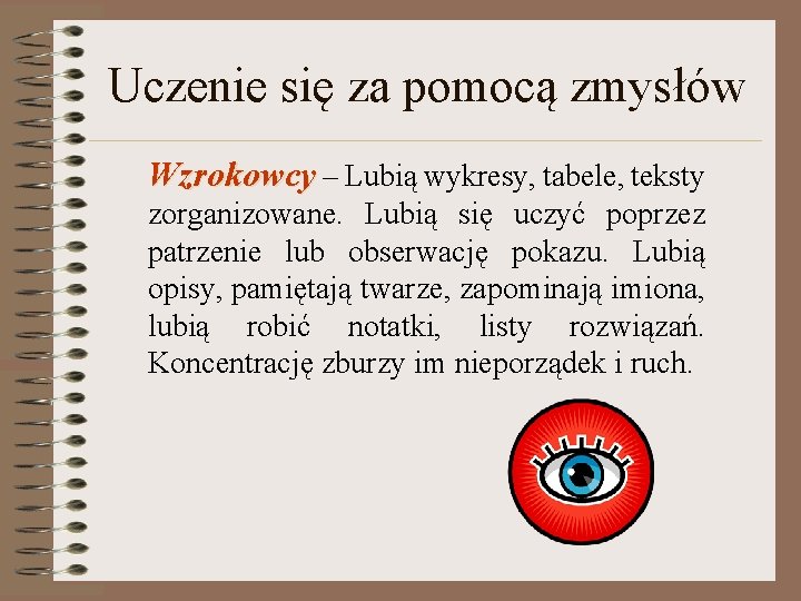 Uczenie się za pomocą zmysłów Wzrokowcy – Lubią wykresy, tabele, teksty zorganizowane. Lubią się