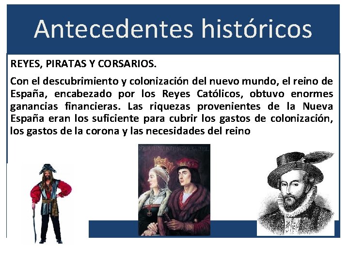 Antecedentes históricos REYES, PIRATAS Y CORSARIOS. Con el descubrimiento y colonización del nuevo mundo,