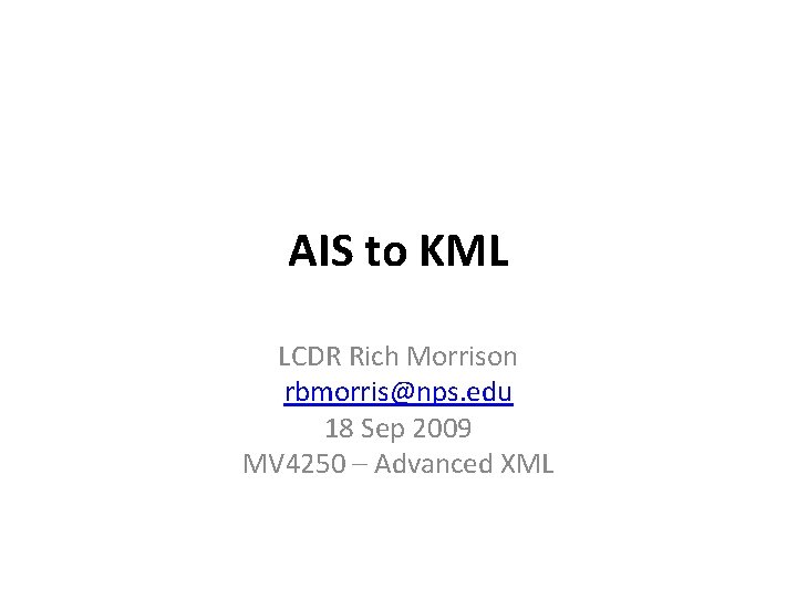 AIS to KML LCDR Rich Morrison rbmorris@nps. edu 18 Sep 2009 MV 4250 –