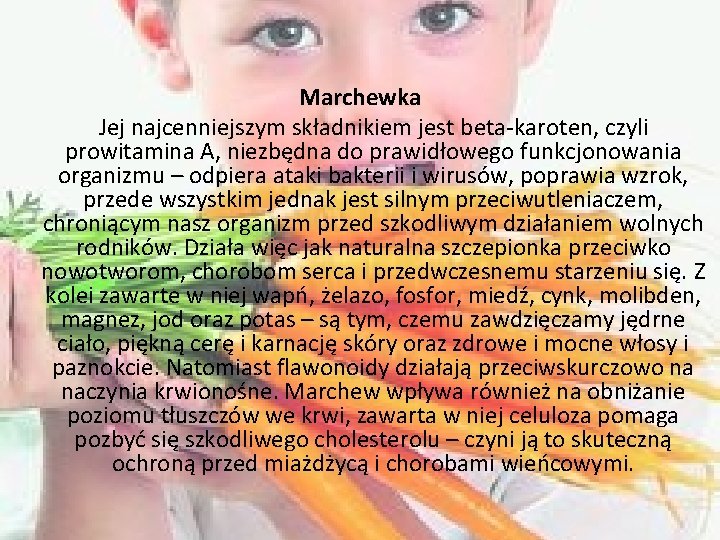 Marchewka Jej najcenniejszym składnikiem jest beta-karoten, czyli prowitamina A, niezbędna do prawidłowego funkcjonowania organizmu