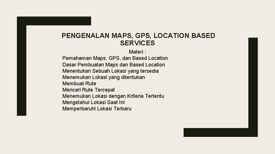 PENGENALAN MAPS, GPS, LOCATION BASED SERVICES Materi : Pemahaman Maps, GPS, dan Based Location