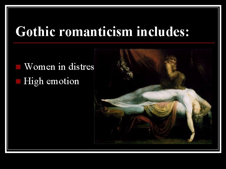 Gothic romanticism includes: Women in distress n High emotion n 