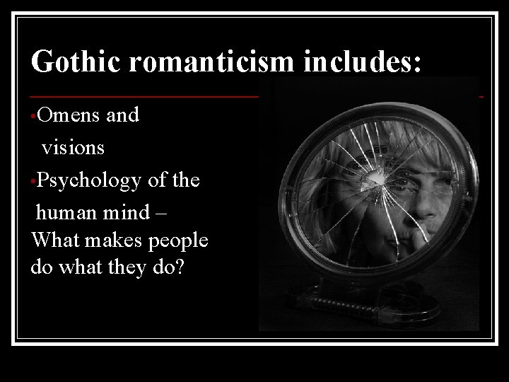 Gothic romanticism includes: • Omens and visions • Psychology of the human mind –