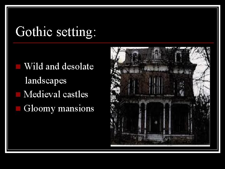 Gothic setting: Wild and desolate landscapes n Medieval castles n Gloomy mansions n 