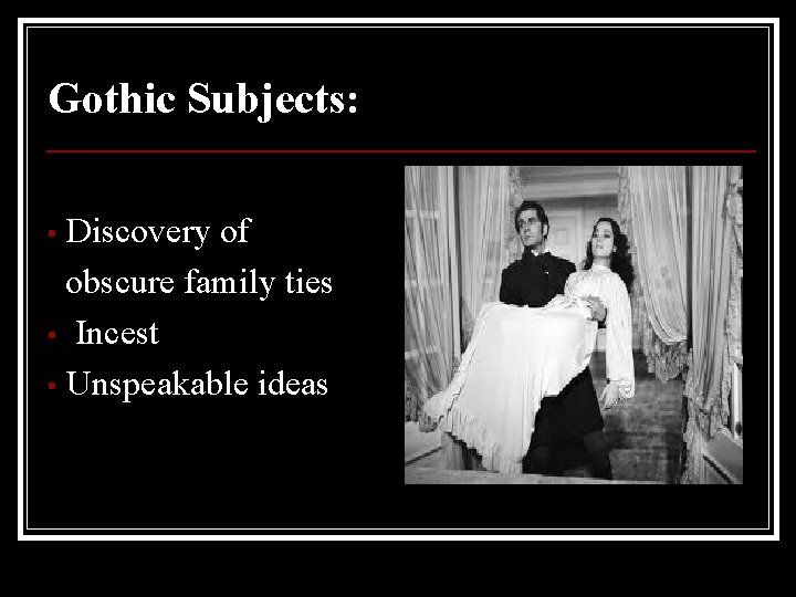 Gothic Subjects: Discovery of obscure family ties • Incest • Unspeakable ideas • 