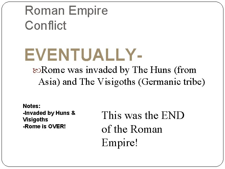 Roman Empire Conflict EVENTUALLY- Rome was invaded by The Huns (from Asia) and The