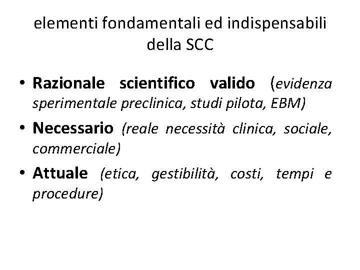 elementi fondamentali ed indispensabili della SCC • Razionale scientifico valido (evidenza sperimentale preclinica, studi