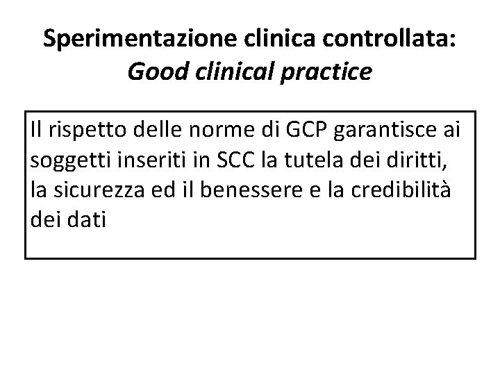 Sperimentazione clinica controllata: Good clinical practice Il rispetto delle norme di GCP garantisce ai