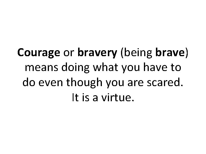 Courage or bravery (being brave) means doing what you have to do even though