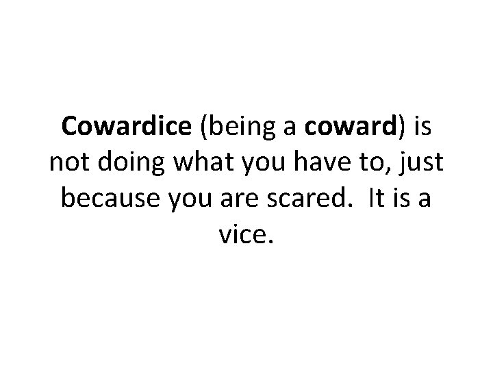 Cowardice (being a coward) is not doing what you have to, just because you