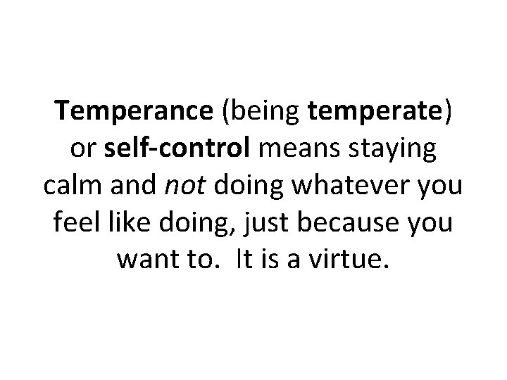 Temperance (being temperate) or self-control means staying calm and not doing whatever you feel