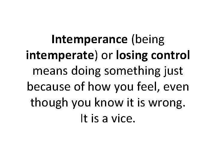 Intemperance (being intemperate) or losing control means doing something just because of how you