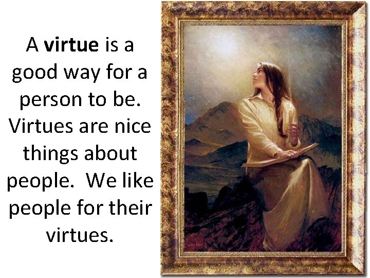 A virtue is a good way for a person to be. Virtues are nice