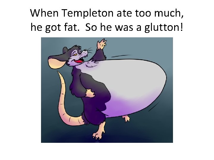 When Templeton ate too much, he got fat. So he was a glutton! 