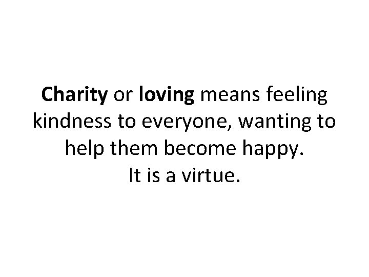 Charity or loving means feeling kindness to everyone, wanting to help them become happy.