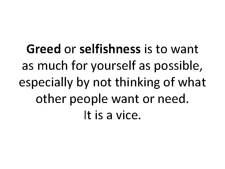 Greed or selfishness is to want as much for yourself as possible, especially by