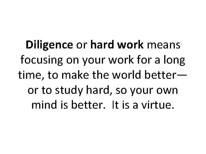 Diligence or hard work means focusing on your work for a long time, to