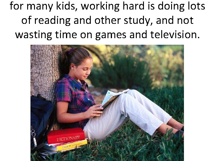 for many kids, working hard is doing lots of reading and other study, and