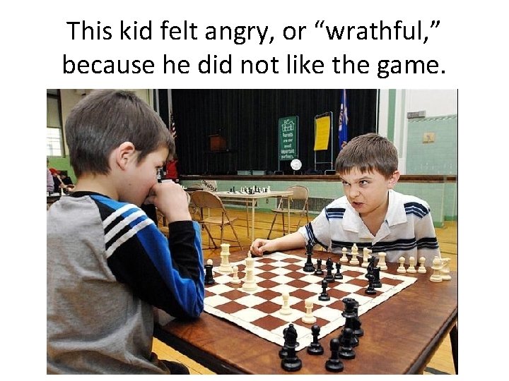 This kid felt angry, or “wrathful, ” because he did not like the game.