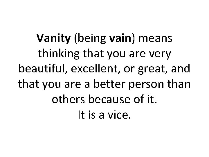 Vanity (being vain) means thinking that you are very beautiful, excellent, or great, and