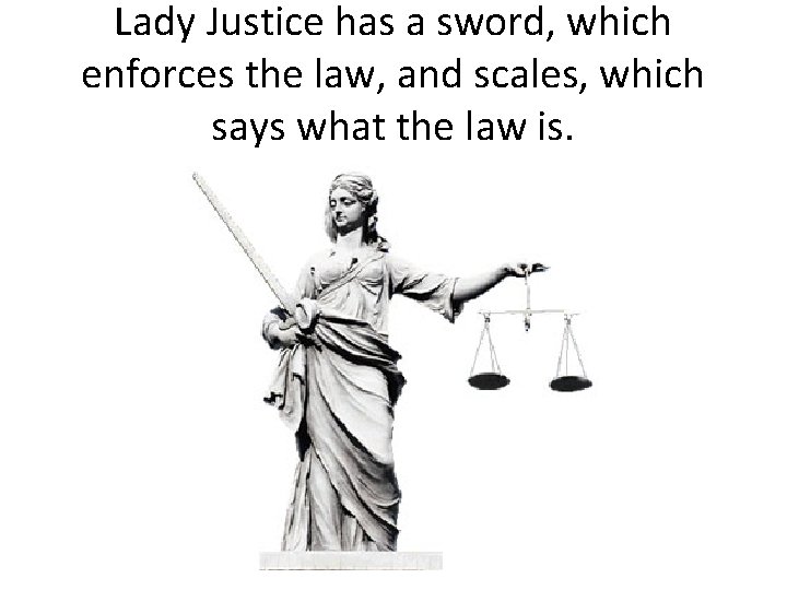 Lady Justice has a sword, which enforces the law, and scales, which says what