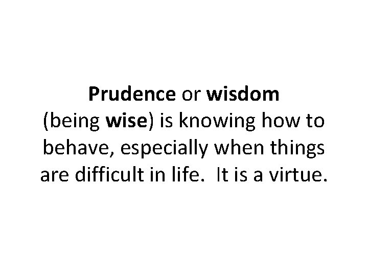 Prudence or wisdom (being wise) is knowing how to behave, especially when things are