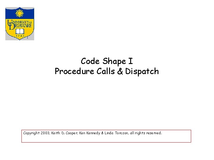 Code Shape I Procedure Calls & Dispatch Copyright 2003, Keith D. Cooper, Kennedy &