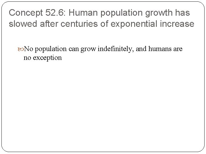 Concept 52. 6: Human population growth has slowed after centuries of exponential increase No