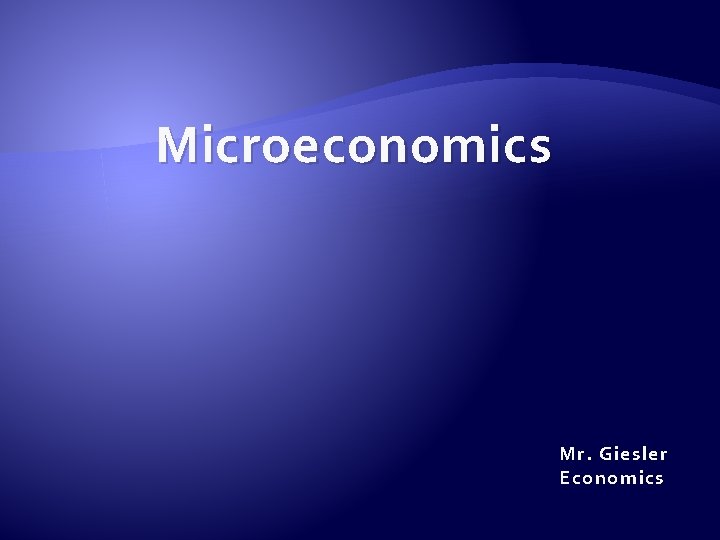 Microeconomics Mr. Giesler Economics 