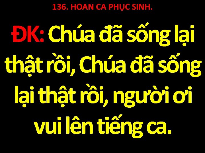 136. HOAN CA PHỤC SINH. ĐK: Chúa đã sống lại thật rồi, người ơi