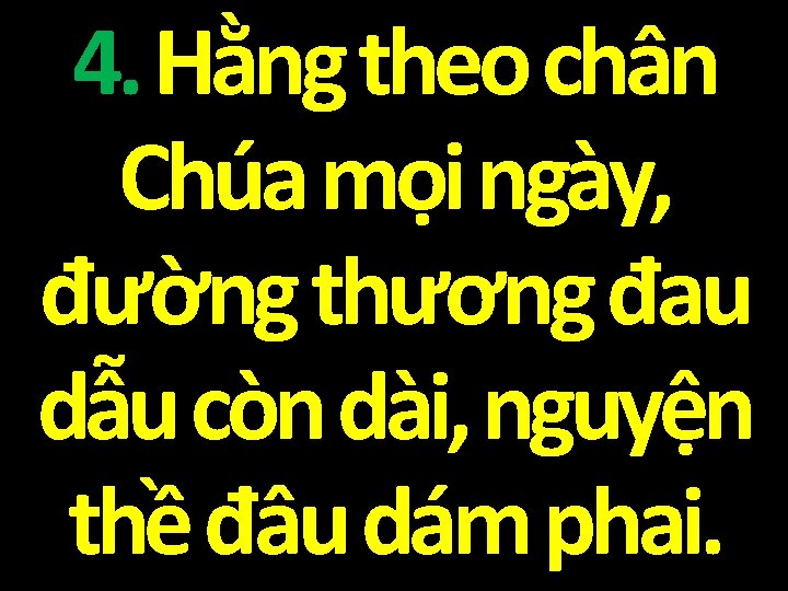 4. Hằng theo chân Chúa mọi ngày, đường thương đau dẫu còn dài, nguyện