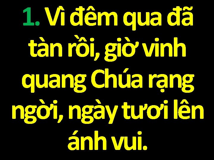 1. Vì đêm qua đã tàn rồi, giờ vinh quang Chúa rạng ngời, ngày