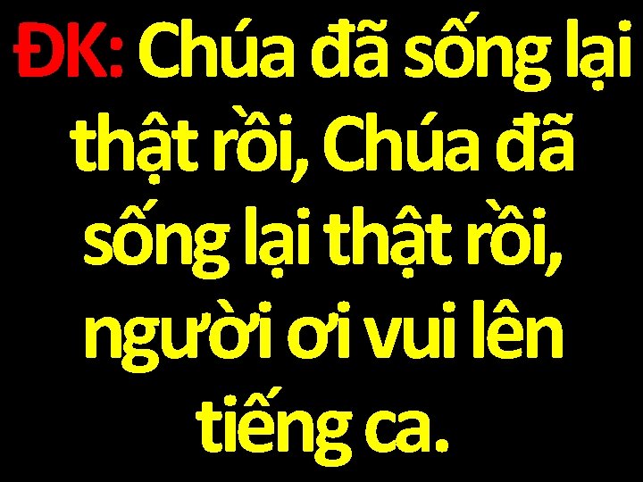 ĐK: Chúa đã sống lại thật rồi, người ơi vui lên tiếng ca. 