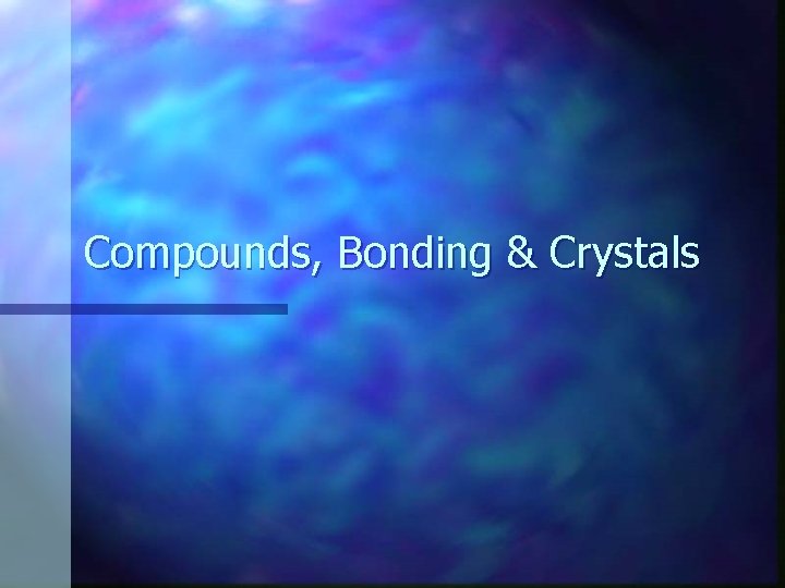 Compounds, Bonding & Crystals 