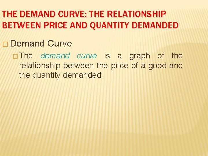 THE DEMAND CURVE: THE RELATIONSHIP BETWEEN PRICE AND QUANTITY DEMANDED � Demand � The