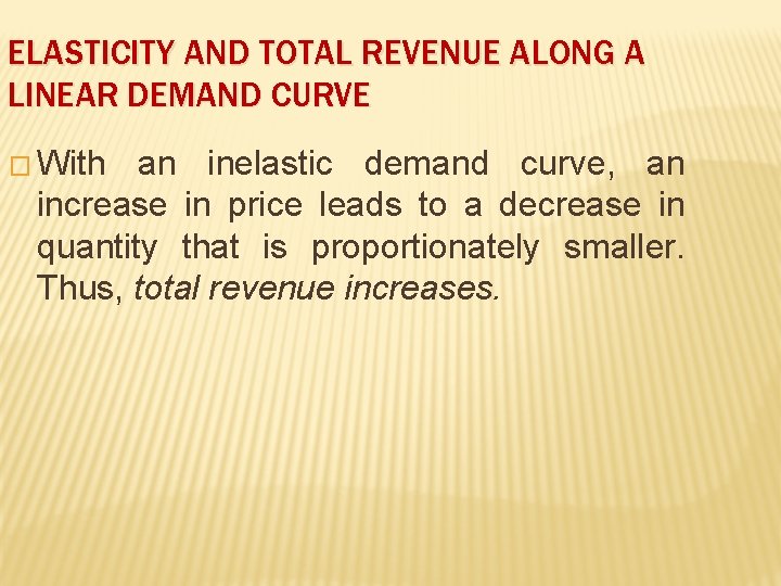 ELASTICITY AND TOTAL REVENUE ALONG A LINEAR DEMAND CURVE � With an inelastic demand