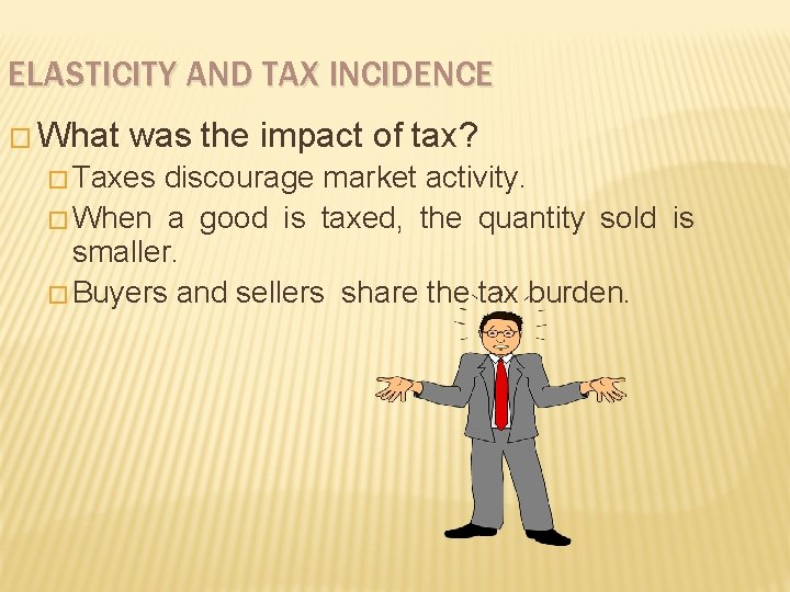 ELASTICITY AND TAX INCIDENCE � What was the impact of tax? � Taxes discourage