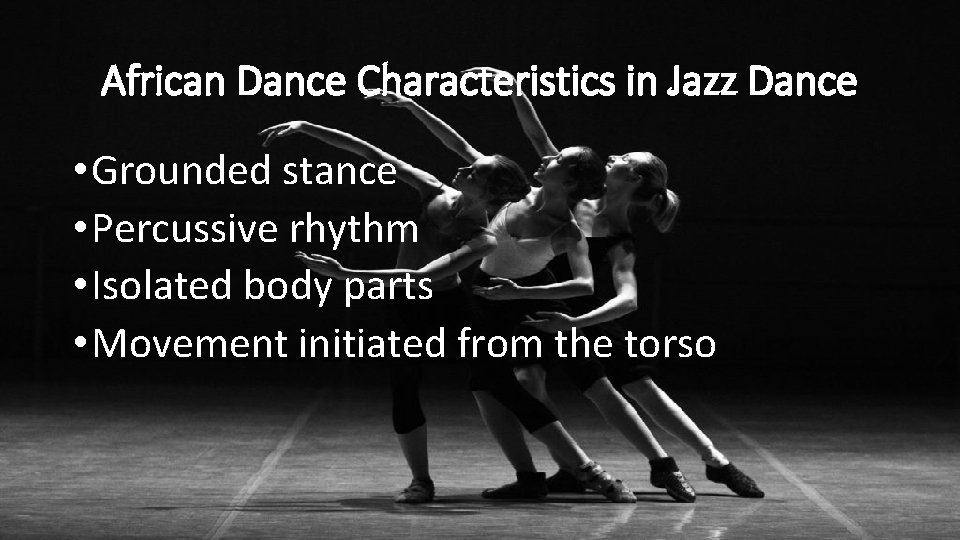 African Dance Characteristics in Jazz Dance • Grounded stance • Percussive rhythm • Isolated